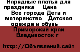 Нарядные платья для праздника. › Цена ­ 500 - Все города Дети и материнство » Детская одежда и обувь   . Приморский край,Владивосток г.